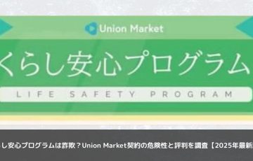 くらし安心プログラムは詐欺？Union Market契約の危険性と評判を調査【2025年最新版】