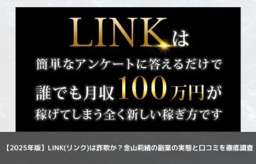 【2025年版】LINK(リンク)は詐欺か？金山莉緒の副業の実態と口コミを徹底調査