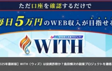 【2025年最新版】WITH（ウィズ）は投資詐欺か？島田慎次の副業プロジェクトを徹底検証